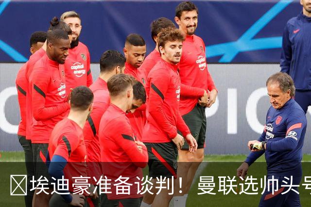 ​埃迪豪准备谈判！曼联选帅头号目标浮现