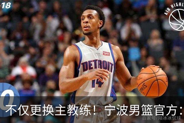 不仅更换主教练！宁波男篮官方：霍楠不再担任球队总经理