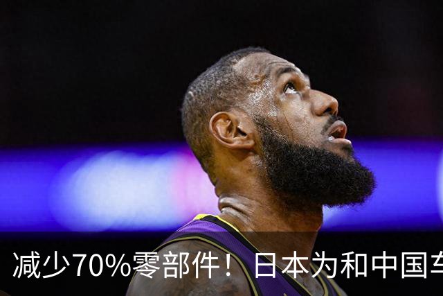 减少70%零部件！日本为和中国车企竞争：开发周期直接砍半