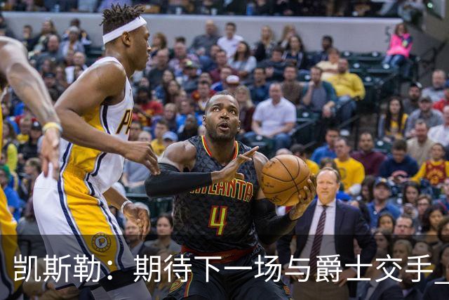 凯斯勒：期待下一场与爵士交手 我的前队友们都很出色