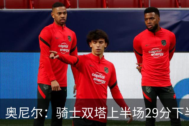 奥尼尔：骑士双塔上半场29分下半场仅3分 为何不继续打内线？