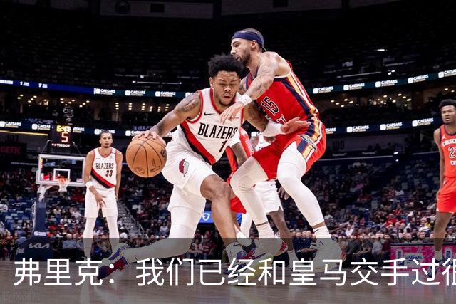 弗里克：我们已经和皇马交手过很多次，球员们有足够的经验