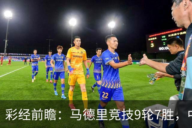 彩经前瞻：马德里竞技9轮7胜，中场争夺或决定比赛节奏