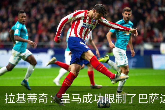 拉基蒂奇：皇马成功限制了巴萨边路进攻，亚马尔踢得非常艰难