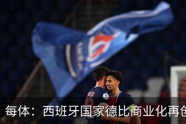 每体：西班牙国家德比商业化再创新高