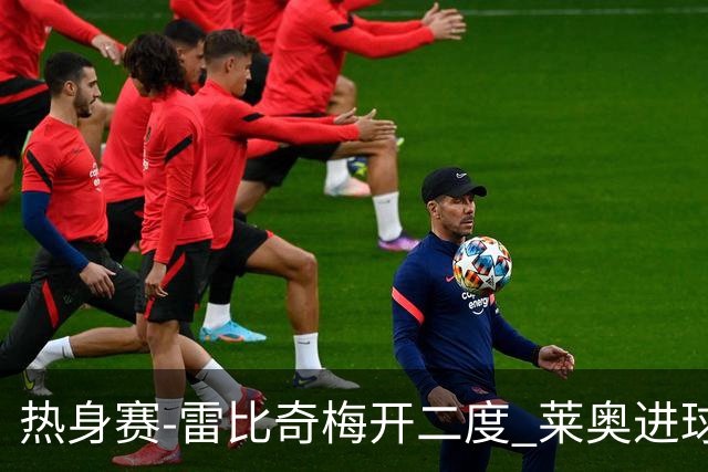 热身赛-雷比奇梅开二度 莱奥进球 AC米兰6-1大胜