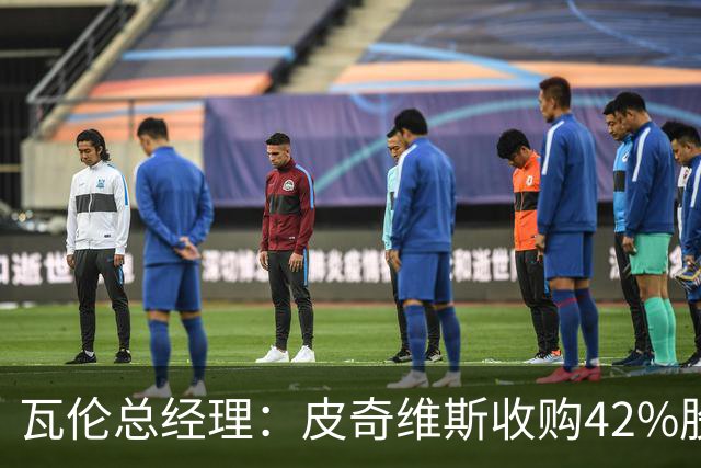 瓦伦总经理：皮奇维斯收购42%股份，资金会投到球场和设施建设