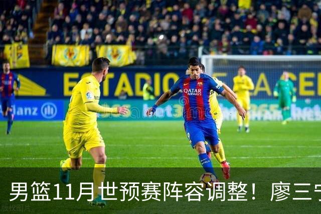 男篮11月世预赛阵容调整！廖三宁出战，周琦回归，上海3将入选！
