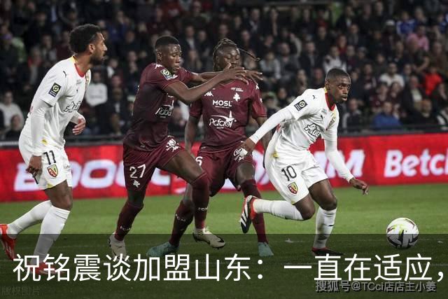 祝铭震谈加盟山东：一直在适应，想尽可能帮助球队