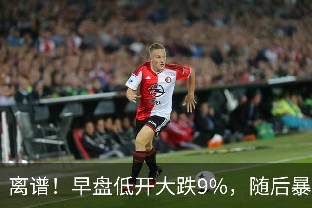 离谱！早盘低开大跌9%，随后暴力拉升大涨5.6%，割肉的已哭晕