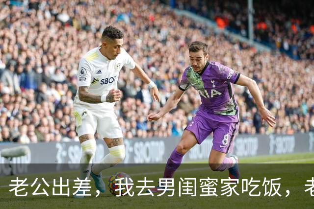 老公出差，我去男闺蜜家吃饭，老公出差回来：离婚吧