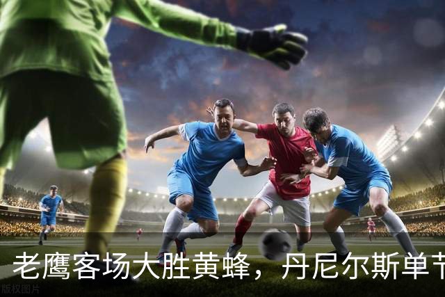 老鹰客场大胜黄蜂，丹尼尔斯单节4次抢断