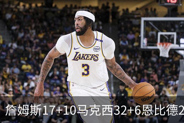 詹姆斯17+10马克西32+6恩比德24+7 76人逆转骑士2连胜