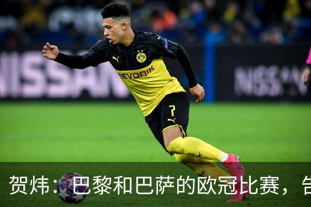 贺炜：巴黎和巴萨的欧冠比赛，告诉人们足球运动技艺有多美妙