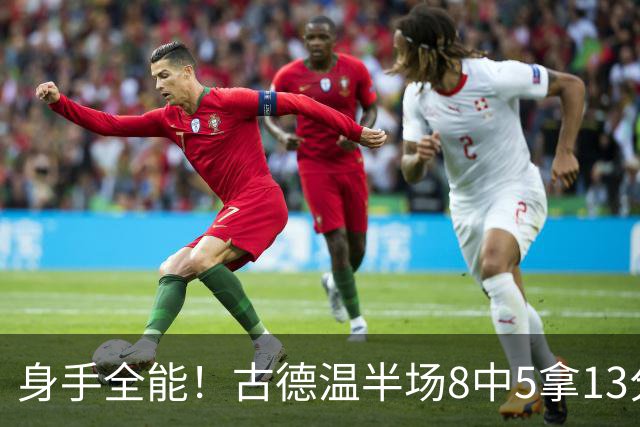 身手全能！古德温半场8中5拿13分5板7助 三分1中1