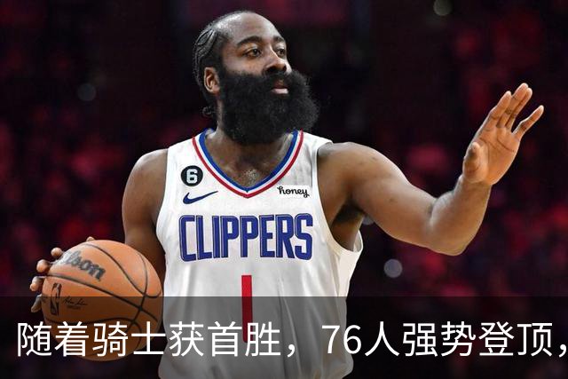 随着骑士获首胜，76人强势登顶，热火全败垫底，NBA东部排名更新