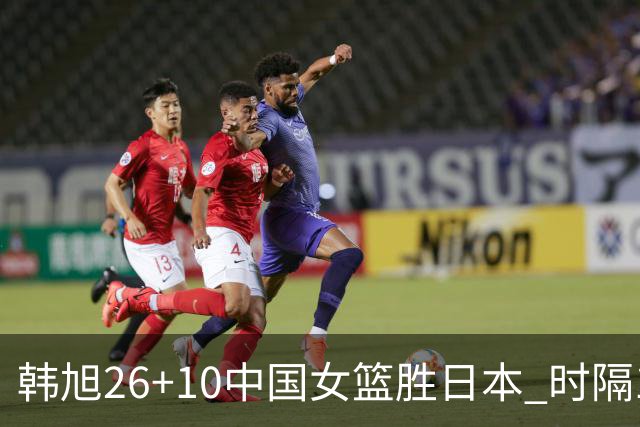 韩旭26+10中国女篮胜日本 时隔12年再夺亚洲杯