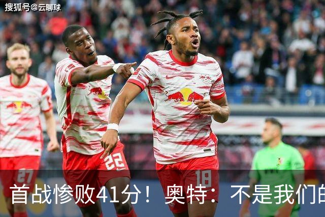 首战惨败41分！奥特：不是我们的真实水平 打勇士会重新证明自己