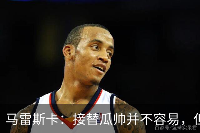 马雷斯卡：接替瓜帅并不容易，但我只想做好自己