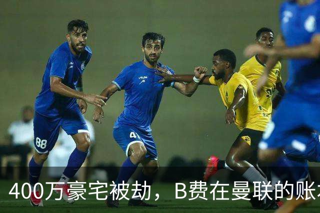 400万豪宅被劫，B费在曼联的账本翻到了最后一页