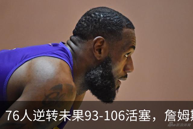 76人逆转未果93-106活塞，詹姆斯18分，坎宁安26+8+8