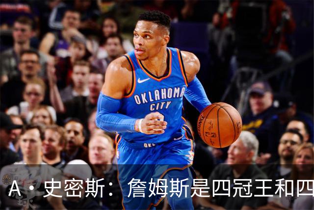 A·史密斯：詹姆斯是四冠王&四届MVP，他让76人凝聚在一起