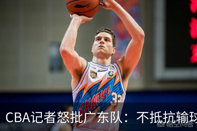 CBA记者怒批广东队：不抵抗输球，伤害了球队，也伤害了球迷